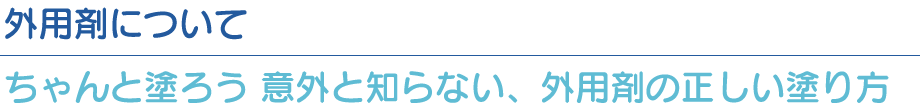 外用剤について:ちゃんと塗ろう 意外と知らない、外用剤の正しい塗り方