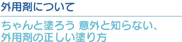 外用剤について:ちゃんと塗ろう 意外と知らない、外用剤の正しい塗り方