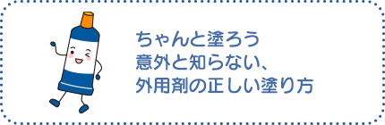 外用剤について:ちゃんと塗ろう 意外と知らない、外用剤の正しい塗り方